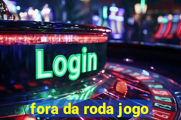 fora da roda jogo